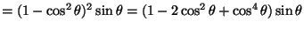 $=(1-\cos^2\theta)^2\sin\theta=(1-2\cos^2\theta+\cos^4\theta)\sin\theta$