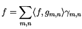 $\displaystyle f = \sum_{m,n} \langle f, g_{m,n}\rangle \gamma_{m,n}$