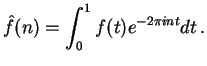 $\displaystyle \hat{f}(n) = \int_{0}^{1} f(t) e^{-2\pi int} dt\,.$