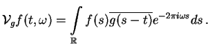 $\displaystyle {\cal V}_{g}f(t,\omega) = \int \limits_{\R} f(s) \overline{g(s - t)} e^{-2\pi i \omega s} ds \,.$