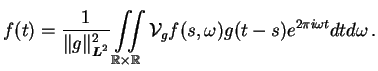 $\displaystyle f(t) = \frac{1}{\Vert g\Vert^2_\Ltsp}\iint \limits_{\R \times \R} {\cal V}_{g}f(s,\omega) g(t-s) e^{2\pi i \omega t} dt d\omega \,.$