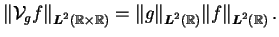 $\displaystyle \Vert{\cal V}_{g}f\Vert _{\Ltsp(\R \times \R)} = \Vert g\Vert _{\Ltsp (\R)} \Vert f\Vert _{\Ltsp(\R)}\,.$