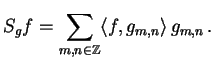 $\displaystyle S_g f = \sum_{m,n \in \Z} \langle f,g_{m,n}\rangle \, g_{m,n}\,.$