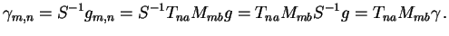 $\displaystyle \gamma_{m,n}= S^{-1} g_{m,n}= S^{-1} T_{na} M_{mb} g= T_{na} M_{mb} S^{-1} g = T_{na} M_{mb} \gamma \,.$